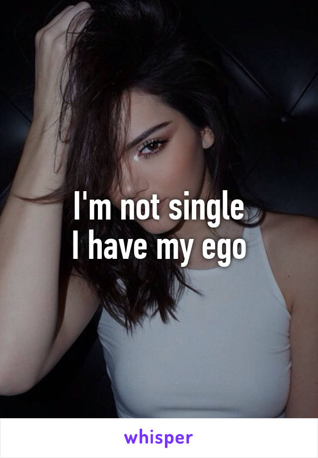 I'm not single
I have my ego