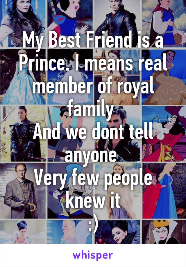 My Best Friend is a Prince. I means real member of royal family 
And we dont tell anyone 
Very few people knew it
:)