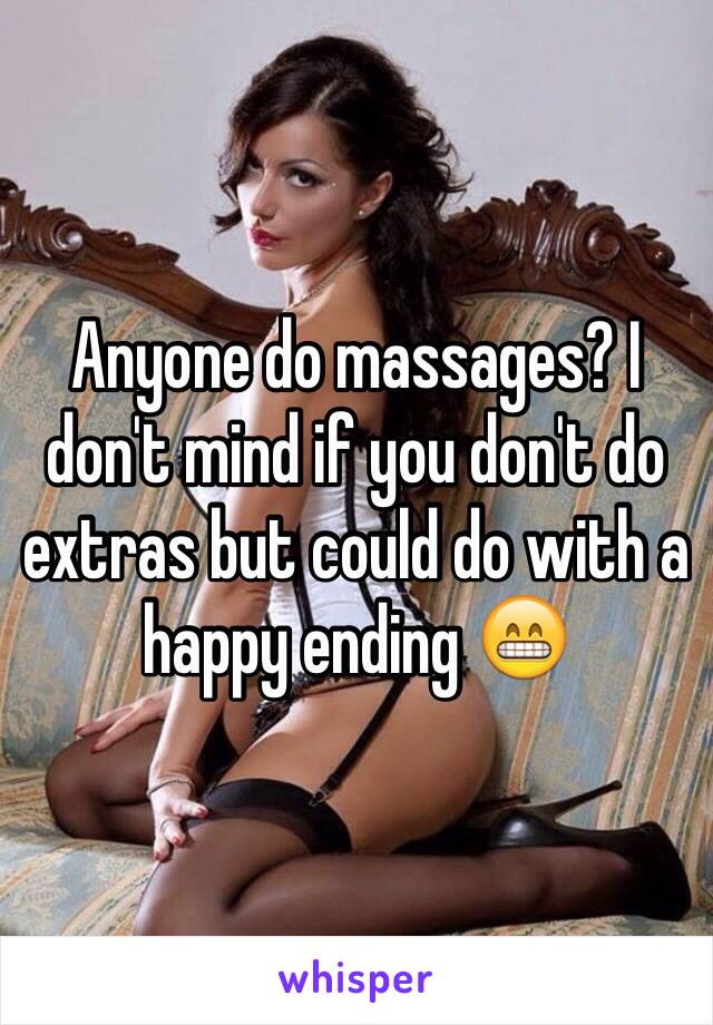 Anyone do massages? I don't mind if you don't do extras but could do with a happy ending 😁