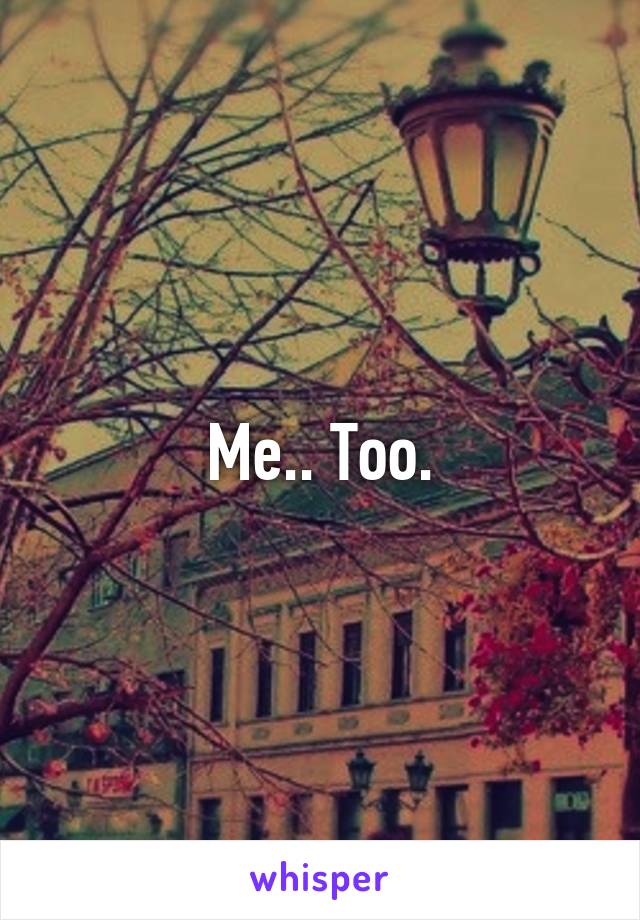 Me.. Too.