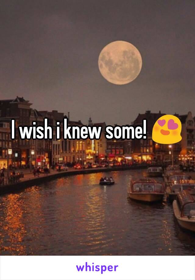 I wish i knew some! 😍