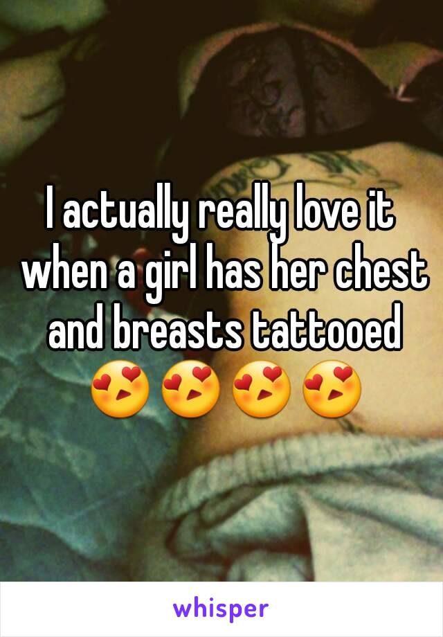 I actually really love it when a girl has her chest and breasts tattooed 😍😍😍😍