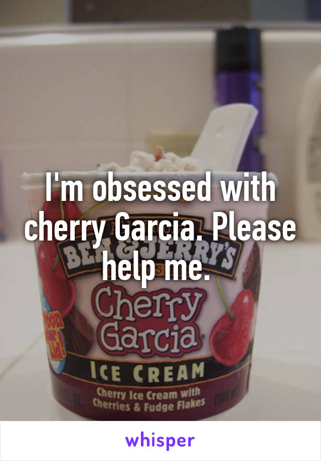 I'm obsessed with cherry Garcia. Please help me. 