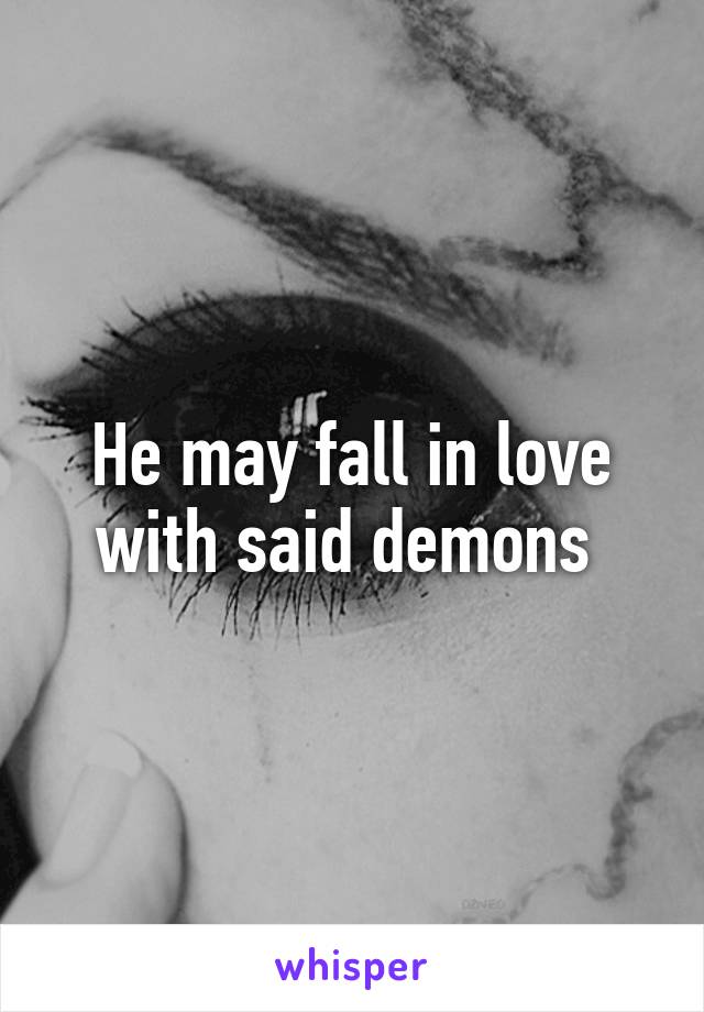 He may fall in love with said demons 