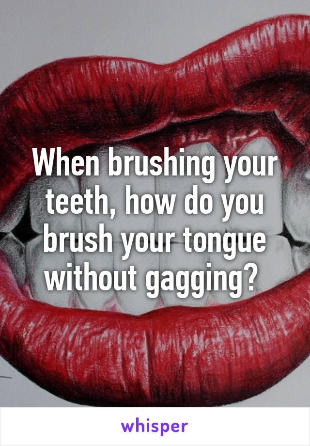 When brushing your teeth, how do you brush your tongue without gagging? 