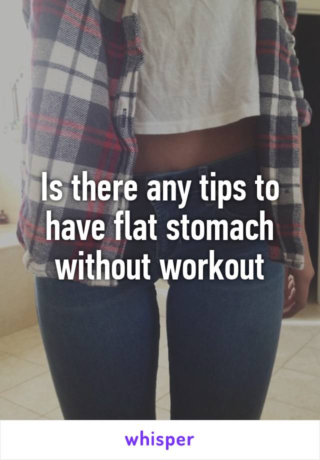 Is there any tips to have flat stomach without workout