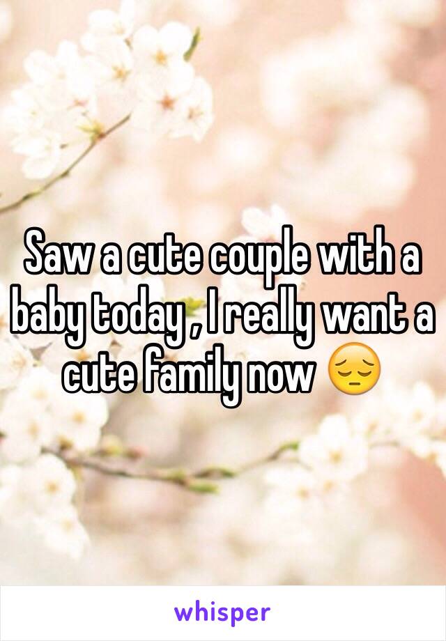 Saw a cute couple with a baby today , I really want a cute family now 😔