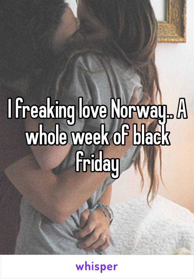 I freaking love Norway.. A whole week of black friday