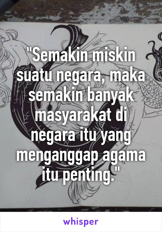 "Semakin miskin suatu negara, maka semakin banyak masyarakat di negara itu yang menganggap agama itu penting."