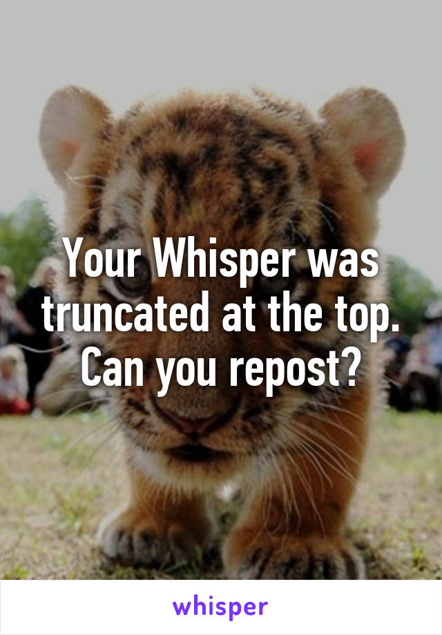 Your Whisper was truncated at the top. Can you repost?