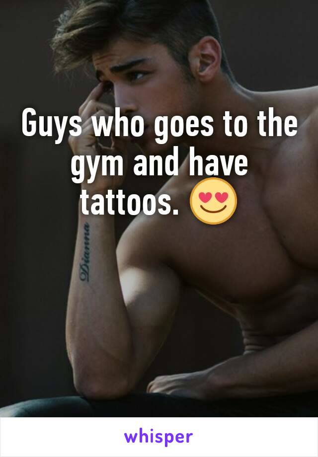 Guys who goes to the gym and have tattoos. 😍