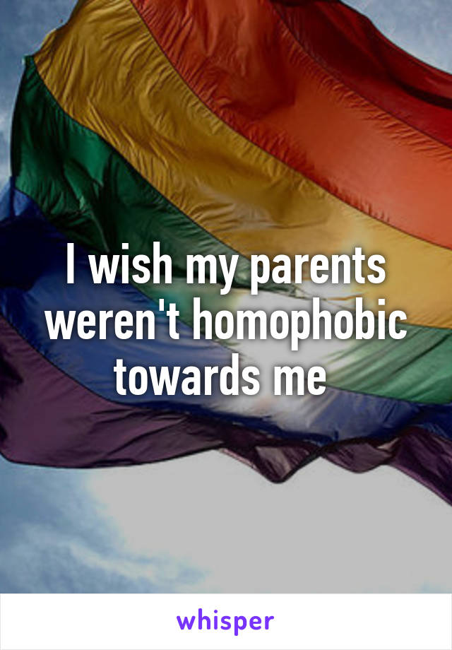 I wish my parents weren't homophobic towards me 