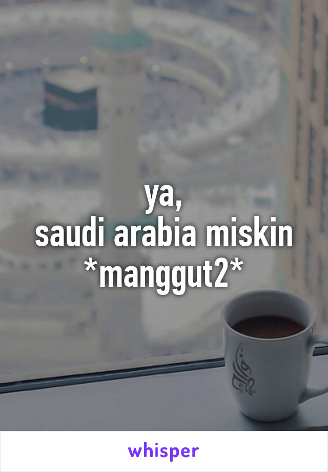 ya,
saudi arabia miskin
*manggut2*