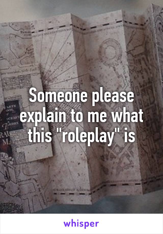 Someone please explain to me what this "roleplay" is