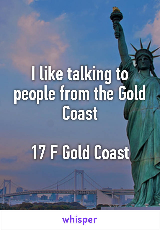 I like talking to people from the Gold Coast

17 F Gold Coast