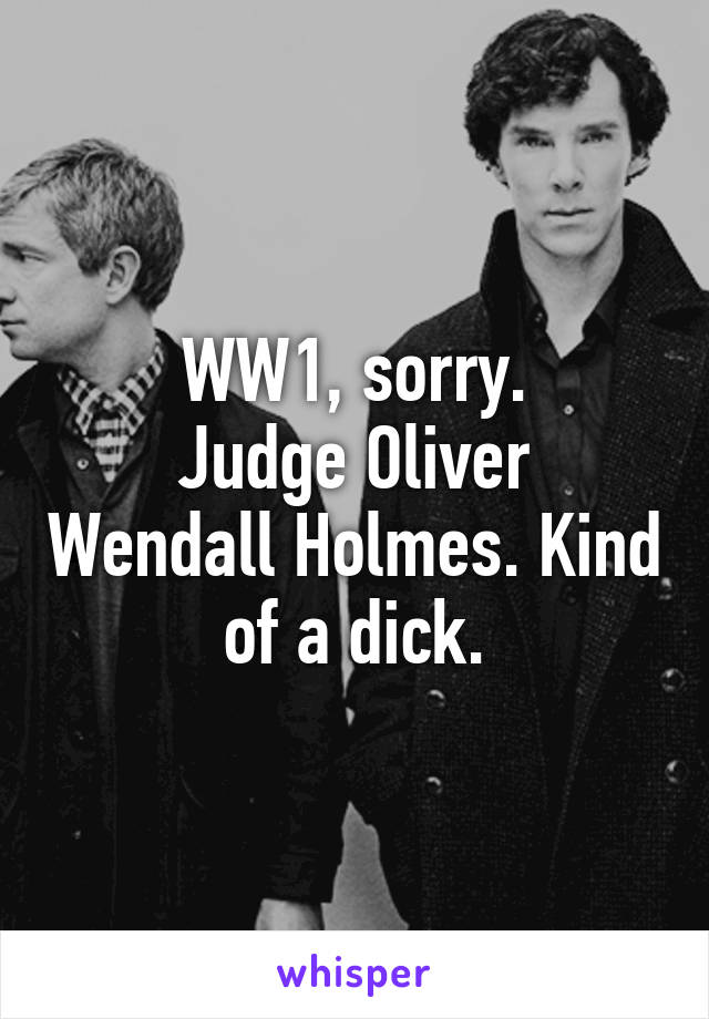 WW1, sorry.
Judge Oliver Wendall Holmes. Kind of a dick.