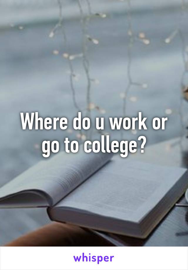 Where do u work or go to college?