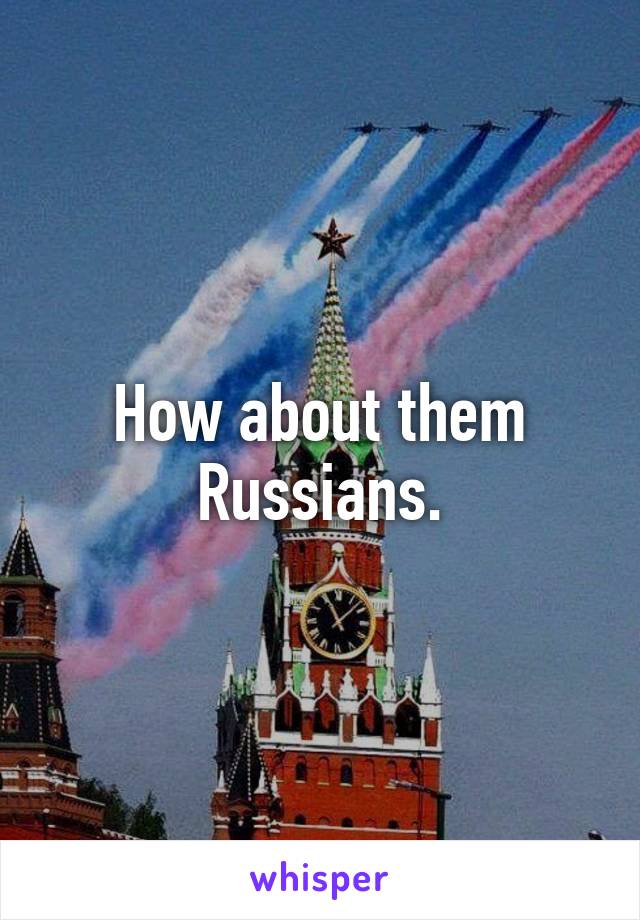 How about them Russians.