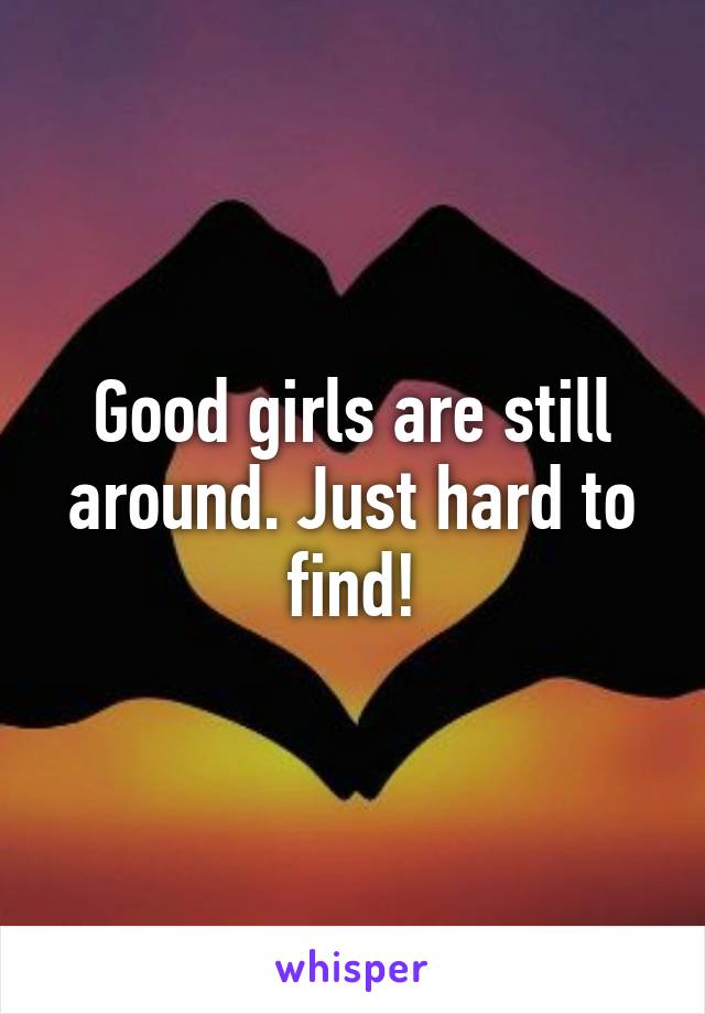 Good girls are still around. Just hard to find!