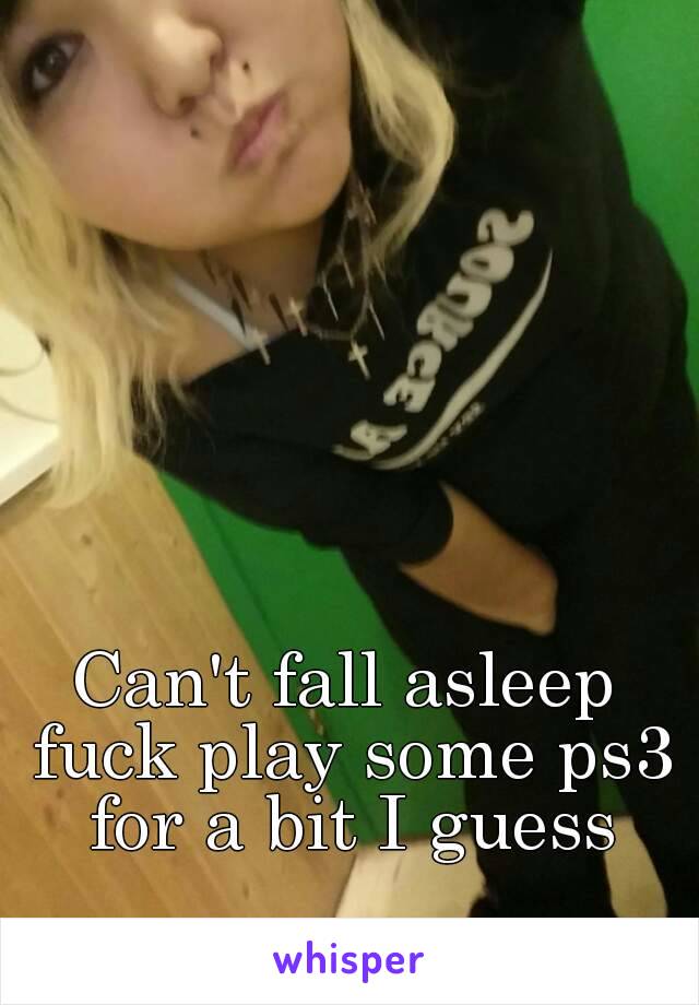 Can't fall asleep fuck play some ps3 for a bit I guess