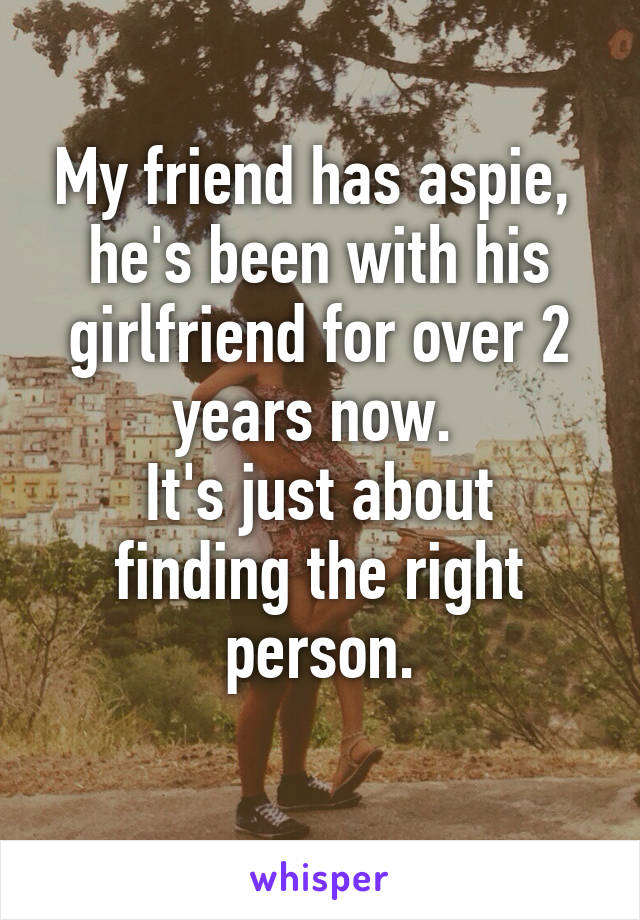 My friend has aspie, 
he's been with his girlfriend for over 2 years now. 
It's just about finding the right person.
