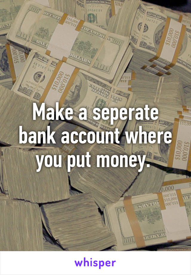 Make a seperate bank account where you put money. 