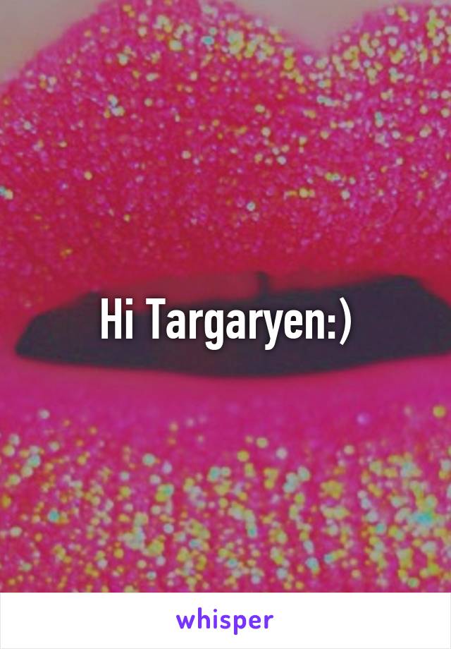 Hi Targaryen:)