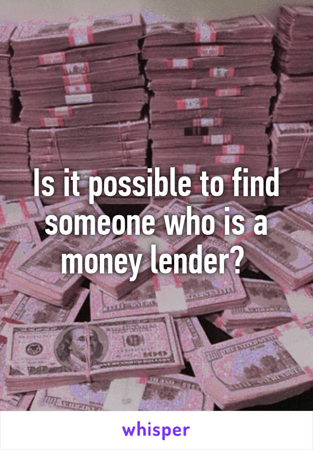 Is it possible to find someone who is a money lender? 