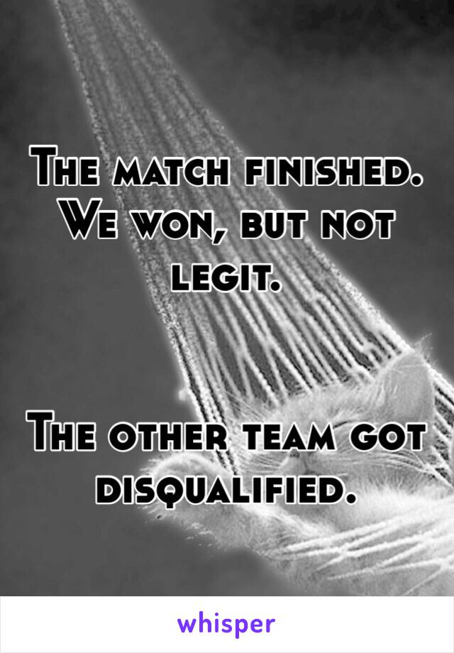 The match finished.
We won, but not legit.


The other team got disqualified.