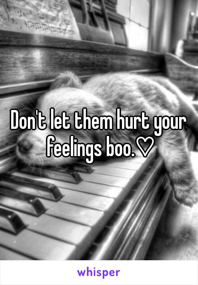 Don't let them hurt your feelings boo.♡