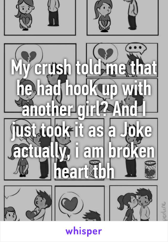 My crush told me that he had hook up with another girl? And I just took it as a Joke  actually, i am broken heart tbh