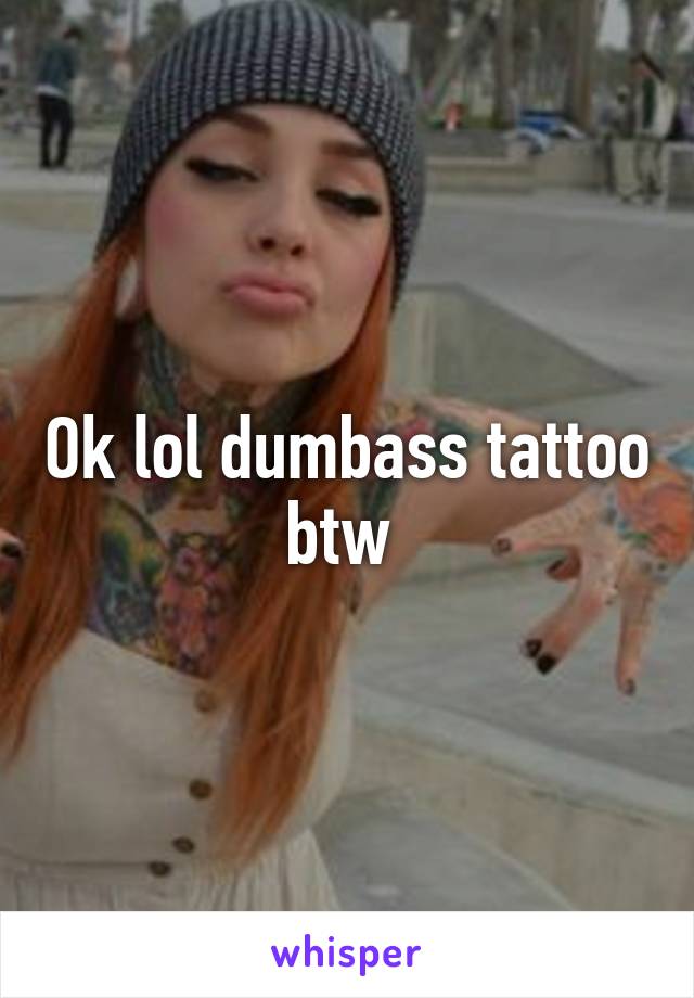 Ok lol dumbass tattoo btw 