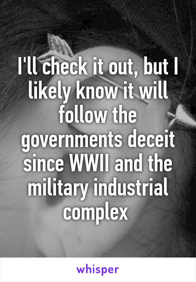 I'll check it out, but I likely know it will follow the governments deceit since WWII and the military industrial complex 