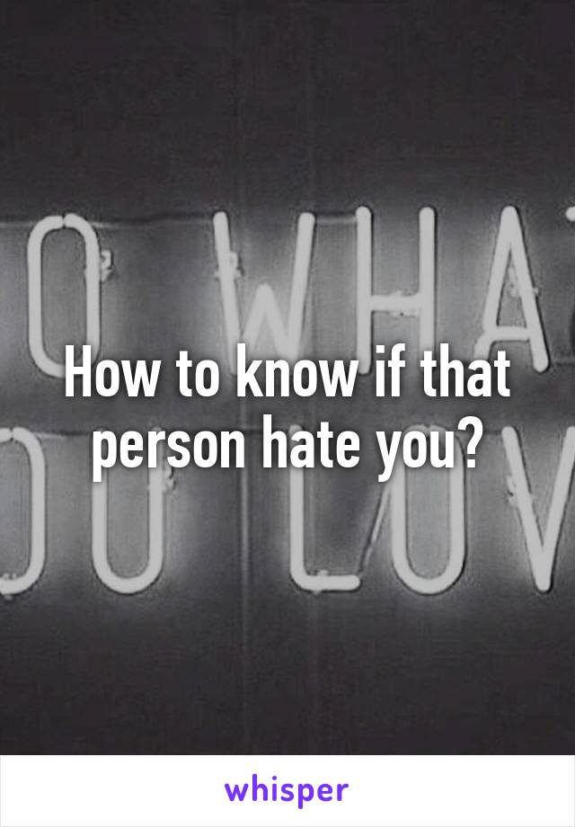 How to know if that person hate you?