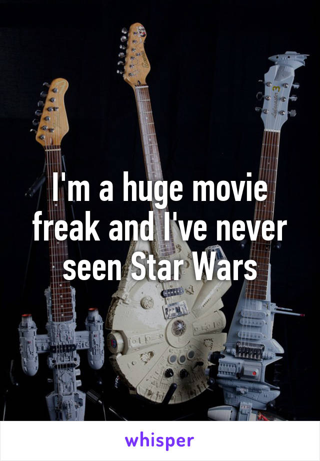 I'm a huge movie freak and I've never seen Star Wars