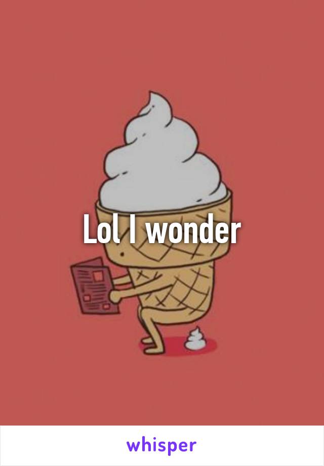 Lol I wonder