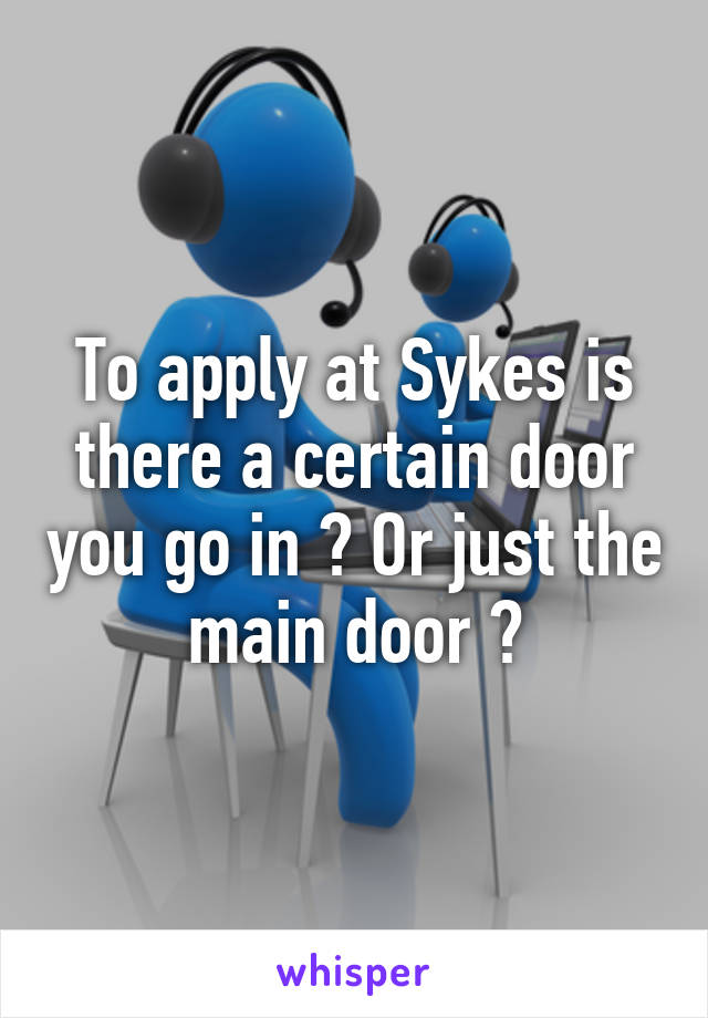 To apply at Sykes is there a certain door you go in ? Or just the main door ?