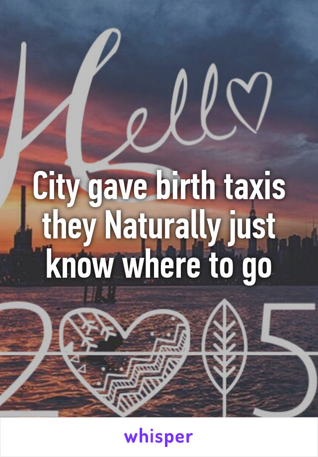 City gave birth taxis they Naturally just know where to go