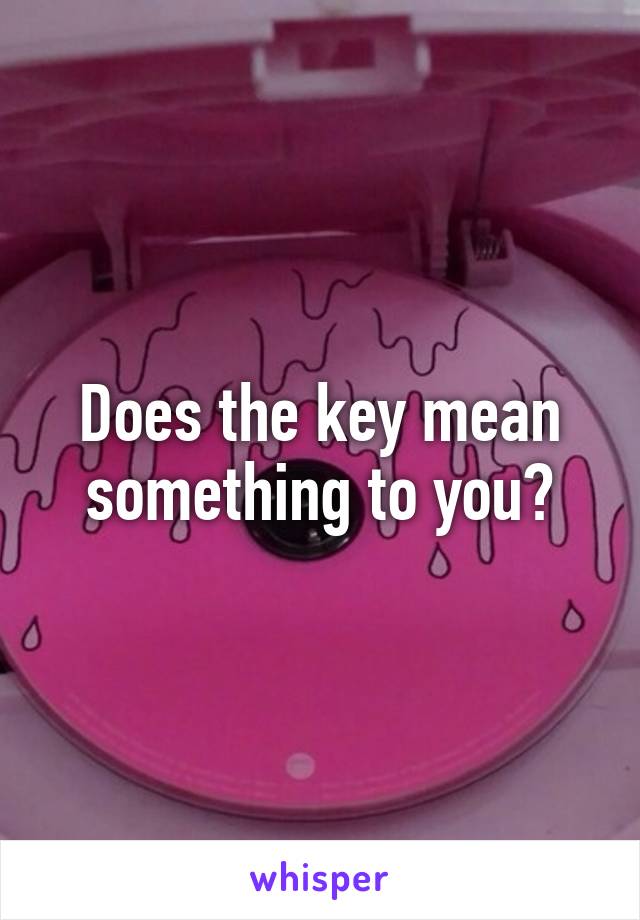 Does the key mean something to you?