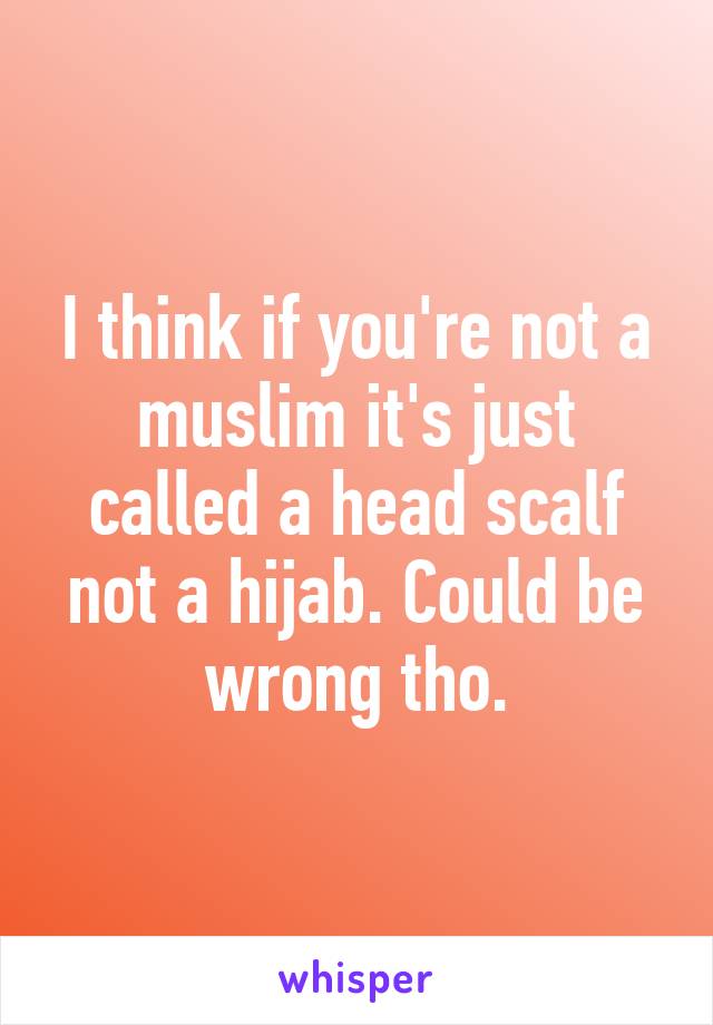 I think if you're not a muslim it's just called a head scalf not a hijab. Could be wrong tho.