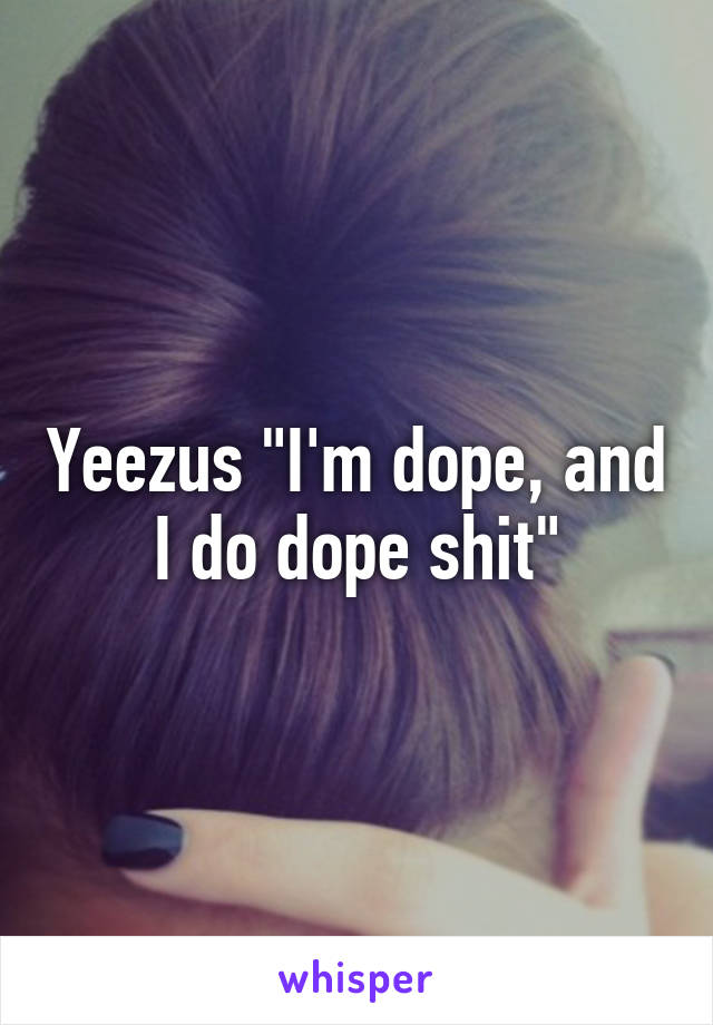 Yeezus "I'm dope, and I do dope shit"