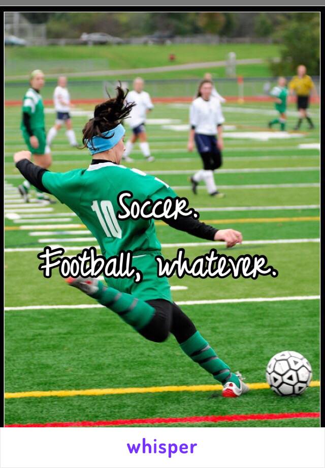 Soccer.
Football, whatever.