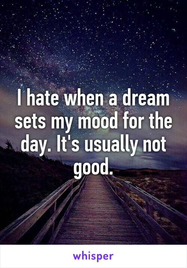 I hate when a dream sets my mood for the day. It's usually not good.