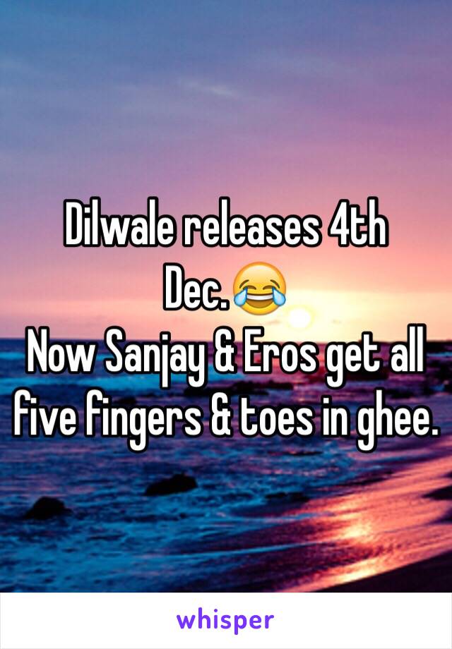 Dilwale releases 4th Dec.😂
Now Sanjay & Eros get all five fingers & toes in ghee.