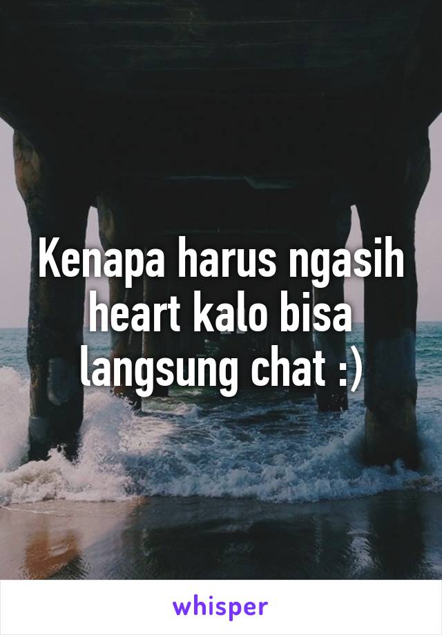 Kenapa harus ngasih heart kalo bisa langsung chat :)