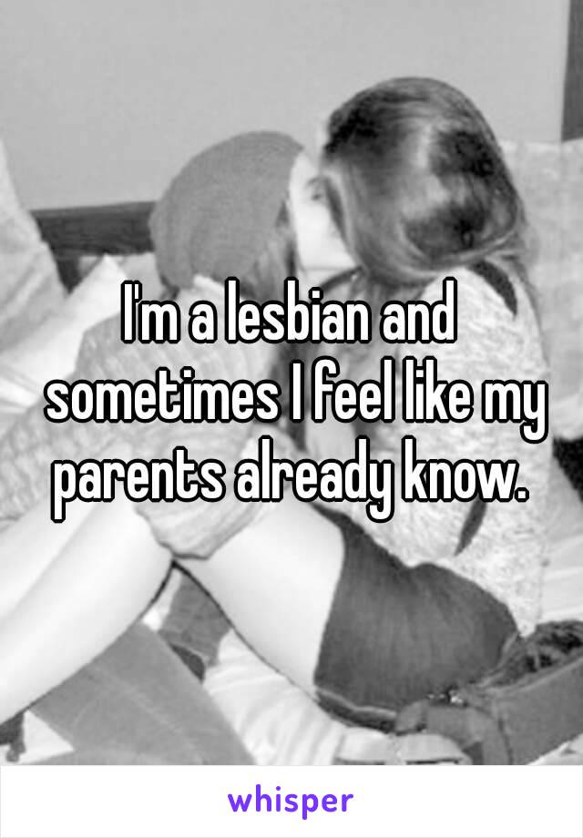 I'm a lesbian and sometimes I feel like my parents already know. 