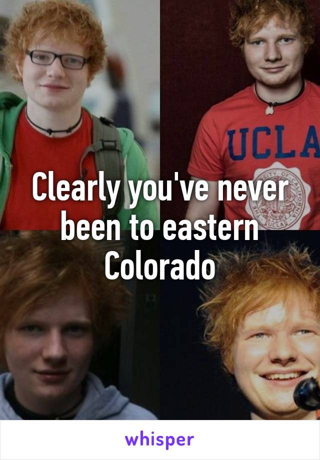 Clearly you've never been to eastern Colorado