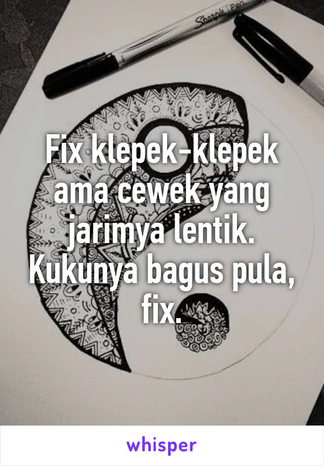 Fix klepek-klepek ama cewek yang jarimya lentik. Kukunya bagus pula, fix.