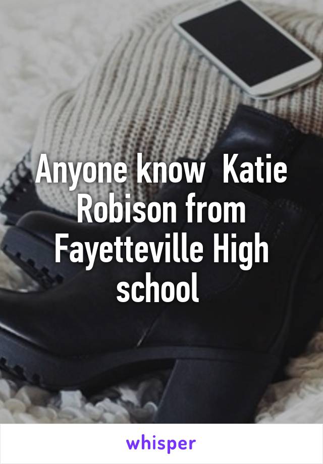 Anyone know  Katie Robison from Fayetteville High school 