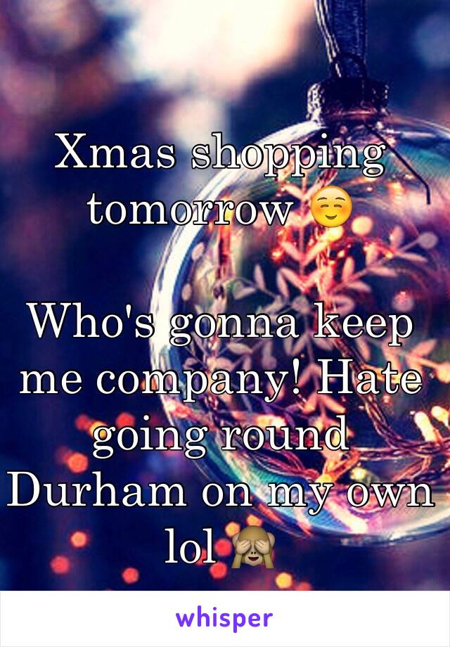 Xmas shopping tomorrow ☺️

Who's gonna keep me company! Hate going round Durham on my own lol 🙈
